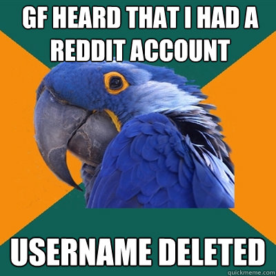 GF heard that i had a reddit account username deleted  Paranoid Parrot