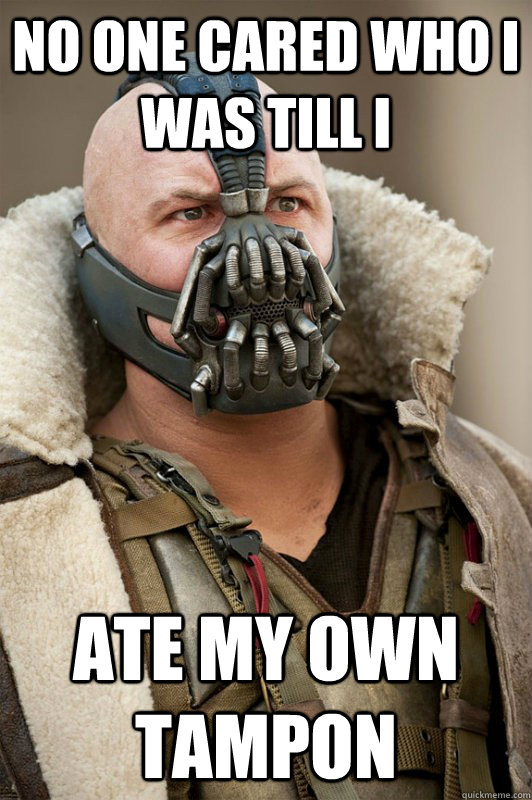 No one cared who i was till i  Ate my own tampon - No one cared who i was till i  Ate my own tampon  Bane