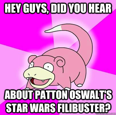 Hey guys, did you hear about patton oswalt's star wars filibuster?  Slowpoke