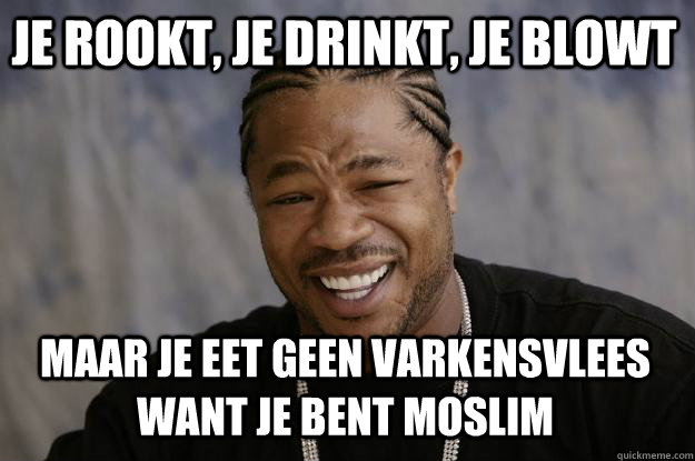 Je rookt, je drinkt, je blowt maar je eet geen varkensvlees want je bent moslim  Xzibit meme