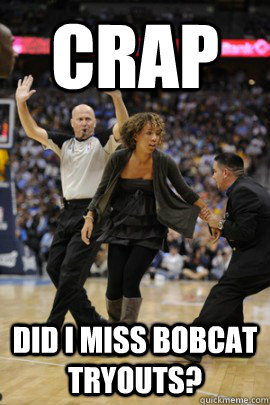 Crap Did i miss bobcat tryouts? - Crap Did i miss bobcat tryouts?  Misc