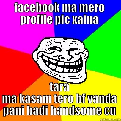 profile picture - FACEBOOK MA MERO PROFILE PIC XAINA TARA MA KASAM TERO BF VANDA PANI BADI HANDSOME CU Troll Face