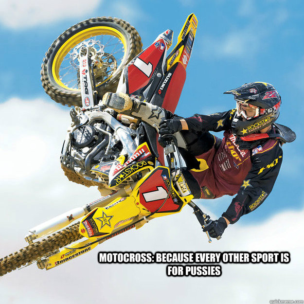 motocross: because every other sport is for pussies  motocross
