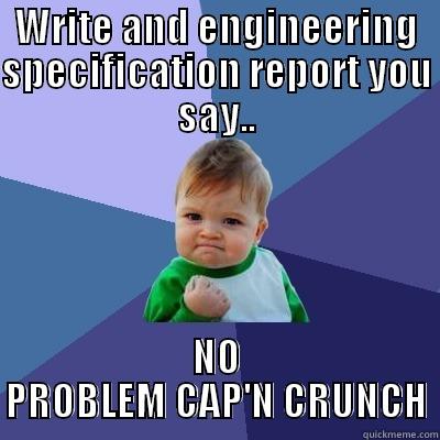 WRITE AND ENGINEERING SPECIFICATION REPORT YOU SAY.. NO PROBLEM CAP'N CRUNCH Success Kid
