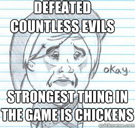 defeated countless evils strongest thing in the game is chickens  Okay Link