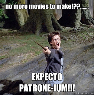 no more movies to make!??....... EXPECTO 
PATRONE-IUM!!!  Pissed off Harry