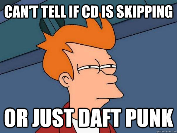 Can't tell if cd is skipping Or just daft punk  Futurama Fry