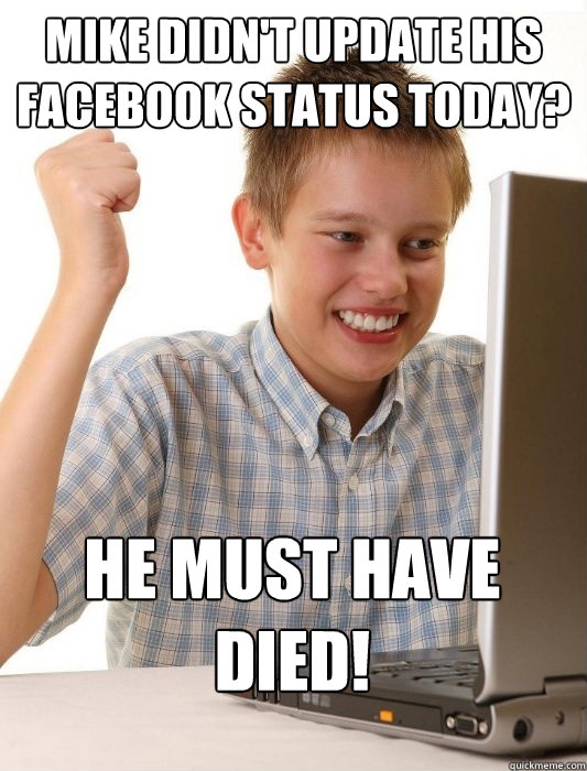 Mike didn't update his facebook status today? He must have DIED!  First Day on the Internet Kid