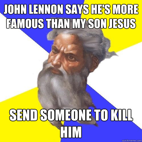 John Lennon says he's more famous than my son Jesus send someone to kill him  Advice God