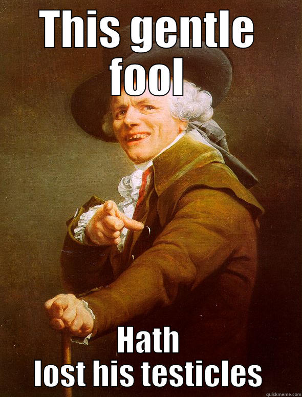 THIS GENTLE FOOL HATH LOST HIS TESTICLES Joseph Ducreux