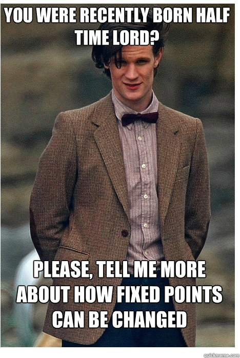 You were recently born half time lord? Please, tell me more about how fixed points can be changed  