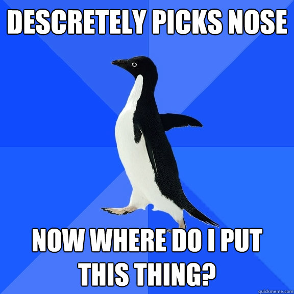 Descretely picks nose now where do i put this thing?  Socially Awkward Penguin