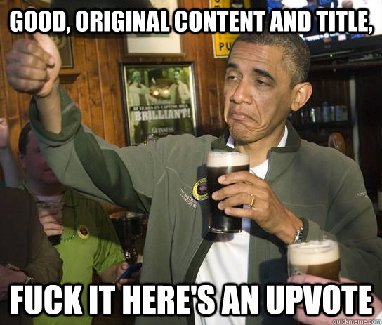 Good, Original Content and title, fuck it here's an upvote  Approving Obama