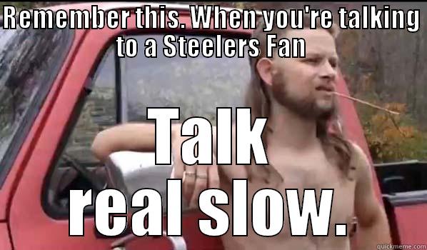 REMEMBER THIS. WHEN YOU'RE TALKING TO A STEELERS FAN TALK REAL SLOW. Almost Politically Correct Redneck