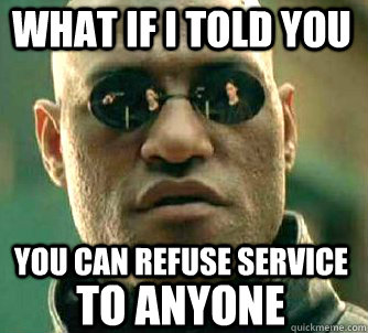 what if i told you you can refuse service TO ANYONE  Matrix Morpheus