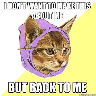 i don't want to make this about me but back to me  Hipster Kitty