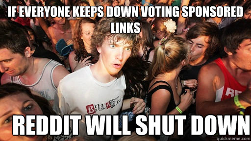 If everyone keeps down voting sponsored links Reddit will shut down  Sudden Clarity Clarence