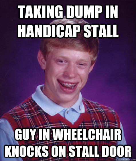 taking dump in handicap stall guy in wheelchair knocks on stall door  Bad Luck Brian