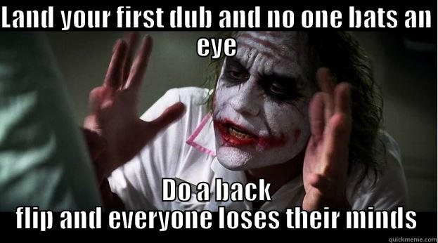 LAND YOUR FIRST DUB AND NO ONE BATS AN EYE DO A BACK FLIP AND EVERYONE LOSES THEIR MINDS Joker Mind Loss
