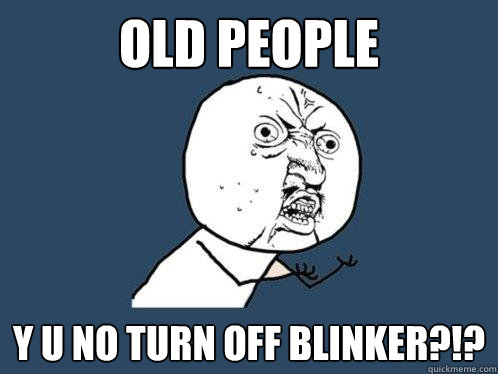 old people y u no turn off blinker?!?  Y U No