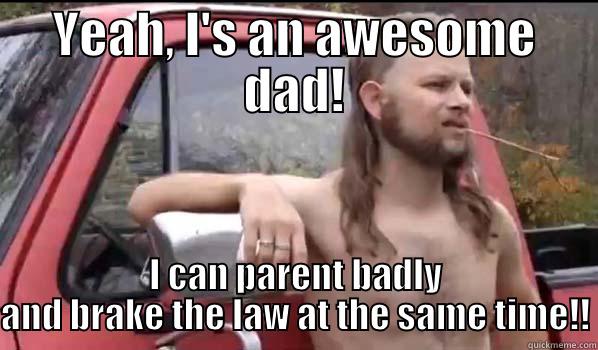 Awesome dad - YEAH, I'S AN AWESOME DAD! I CAN PARENT BADLY AND BRAKE THE LAW AT THE SAME TIME!! Almost Politically Correct Redneck