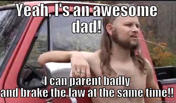 YEAH, I'S AN AWESOME DAD! I CAN PARENT BADLY AND BRAKE THE LAW AT THE SAME TIME!! Almost Politically Correct Redneck