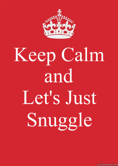 Keep Calm and Let's Just Snuggle  Keep calm or gtfo