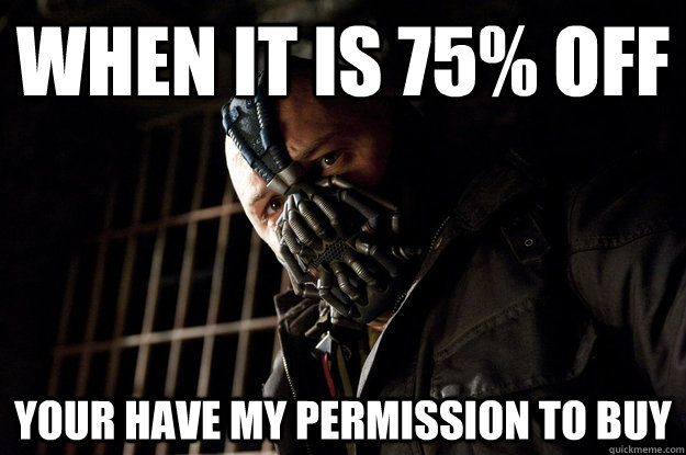When it is 75% off Your have my permission to buy  Academy Bane