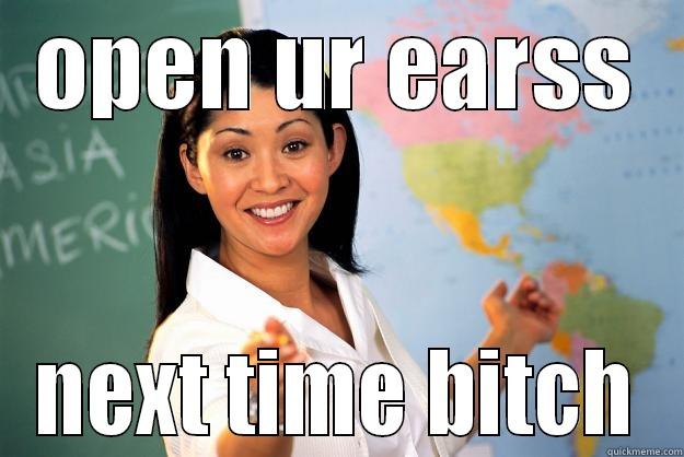 OPEN UR EARSS NEXT TIME BITCH Unhelpful High School Teacher