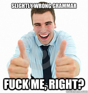 Slightly wrong grammar Fuck me, right?  fuck me right