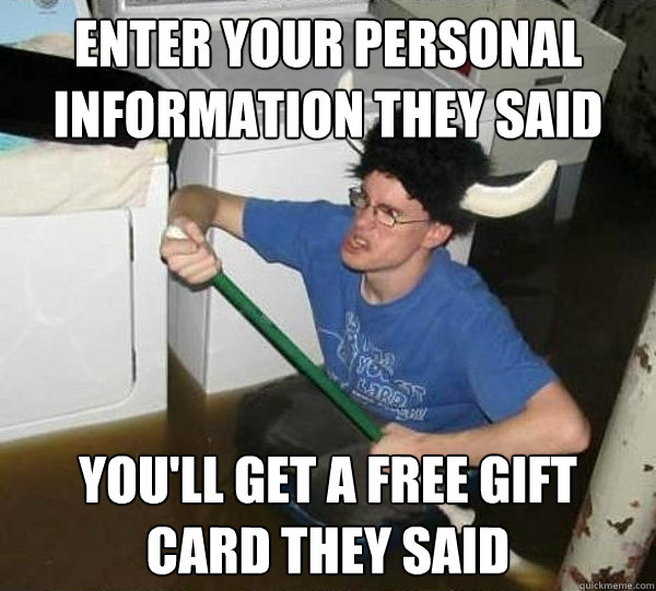 Enter your personal information they said You'll get a free gift card they said  They said