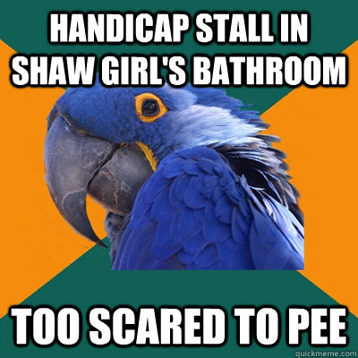 handicap stall in Shaw girl's bathroom too scared to pee  Paranoid Parrot