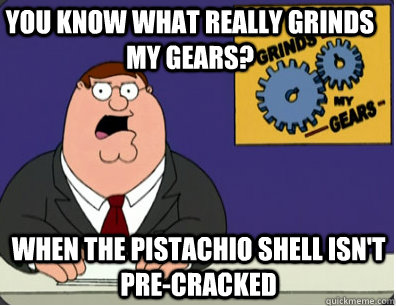 you know what really grinds my gears? When the pistachio shell isn't pre-cracked   Family Guy Grinds My Gears