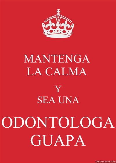 MANTENGA
LA CALMA Y 
SEA UNA ODONTOLOGA 
GUAPA  Keep calm or gtfo