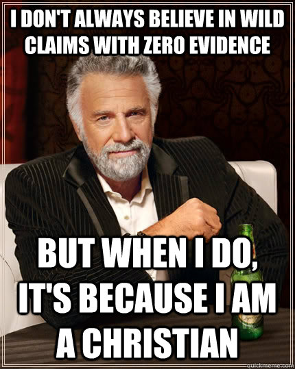 I don't always believe in wild claims with zero evidence but when I do, it's because I am a Christian  The Most Interesting Man In The World