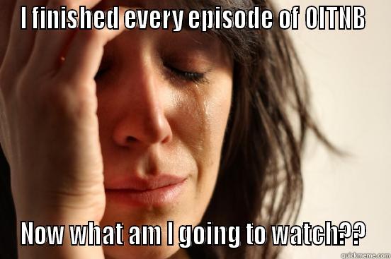 I FINISHED EVERY EPISODE OF OITNB NOW WHAT AM I GOING TO WATCH?? First World Problems