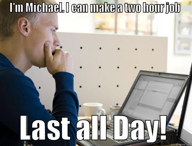 I'M MICHAEL. I CAN MAKE A TWO HOUR JOB LAST ALL DAY! Programmer