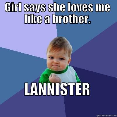 Brotherly Love - GIRL SAYS SHE LOVES ME LIKE A BROTHER. LANNISTER                   Success Kid