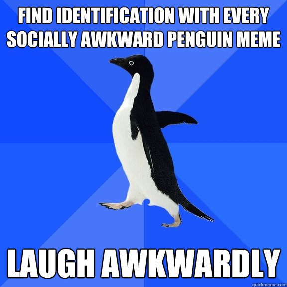 find identification with every socially awkward penguin meme laugh awkwardly  Socially Awkward Penguin