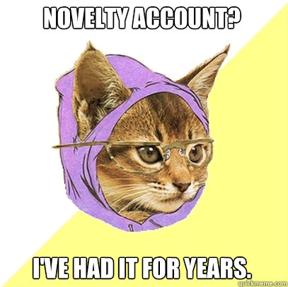 Novelty Account? I've had it for years.  Hipster Kitty
