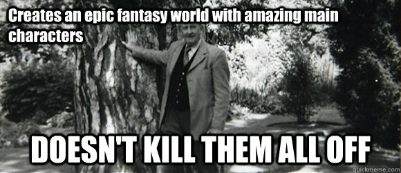 Creates an epic fantasy world with amazing main characters DOESN'T KILL THEM ALL OFF  Good Guy Tolkien