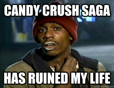Candy Crush Saga has ruined my life  Tyrone Biggums