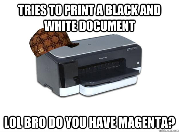 Tries to print a black and white document lol bro do you have magenta?  Scumbag Printer