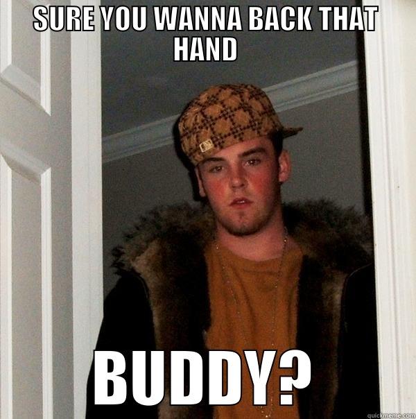 SURE YOU WANNA BACK THAT HAND BUDDY? Scumbag Steve
