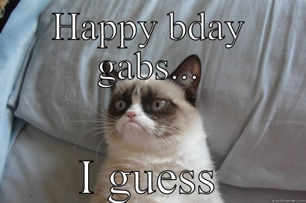 HAPPY BDAY GABS... I GUESS Grumpy Cat