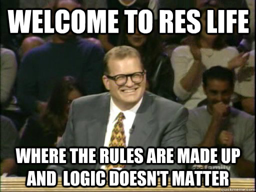 Welcome to Res Life Where the rules are made up and  logic doesn't matter  DrewCareyAP