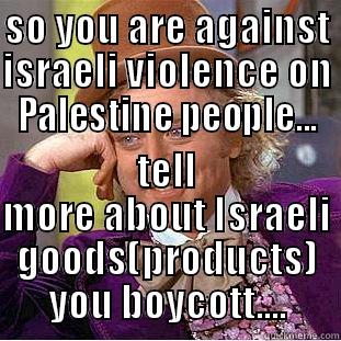 SO YOU ARE AGAINST ISRAELI VIOLENCE ON PALESTINE PEOPLE... TELL MORE ABOUT ISRAELI GOODS(PRODUCTS) YOU BOYCOTT.... Condescending Wonka