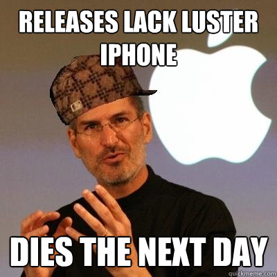 Releases lack luster iPhone Dies the next day  Scumbag Steve Jobs