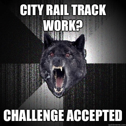 City Rail Track work? Challenge accepted  Insanity Wolf