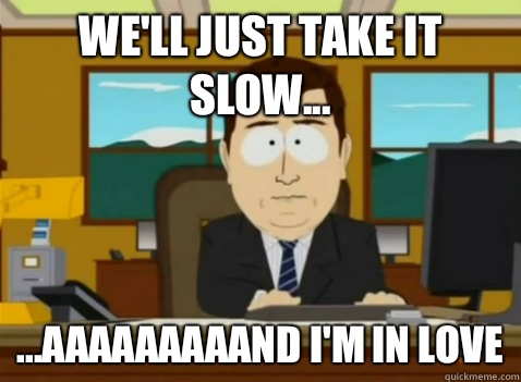 We'll just take it slow... ...aaaaaaaaand I'm in love  South Park Banker